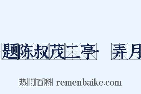 题陈叔茂二亭·弄月是什么意思的图片